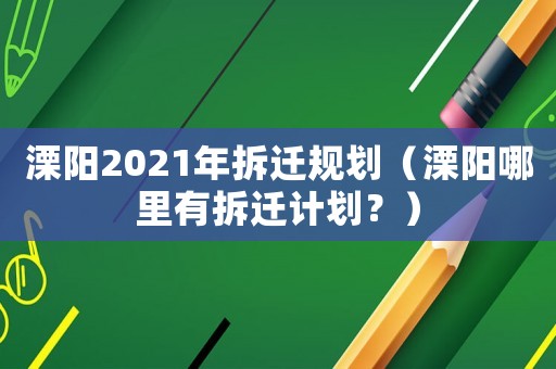 溧陽2021年拆遷規劃（溧陽哪里有拆遷計劃？）