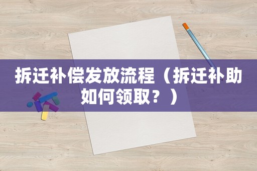 拆遷補償發放流程（拆遷補助如何領取？）