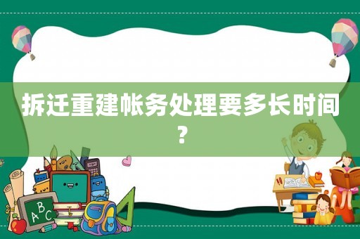 拆遷重建帳務處理要多長時間？