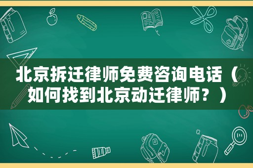北京拆遷律師免費(fèi)咨詢(xún)電話（如何找到北京動(dòng)遷律師？）