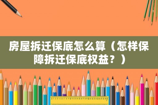 房屋拆遷保底怎么算（怎樣保障拆遷保底權(quán)益？）