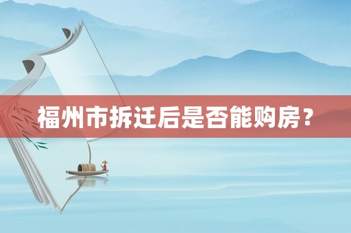 福州市拆遷后是否能購房？