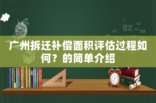廣州拆遷補償面積評估過程如何？的簡單介紹