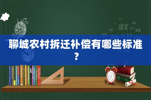 聊城農(nóng)村拆遷補償有哪些標(biāo)準(zhǔn)？