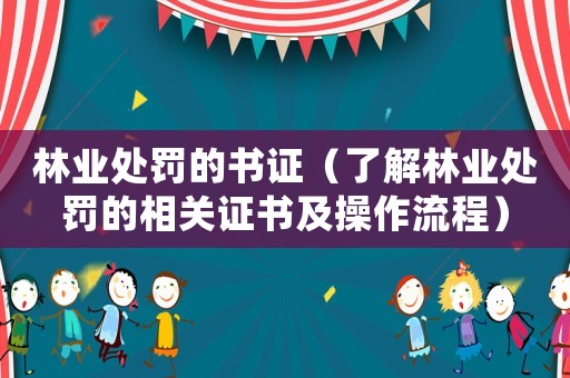 林業(yè)處罰的書(shū)證（了解林業(yè)處罰的相關(guān)證書(shū)及操作流程）
