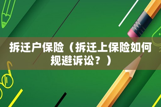 拆遷戶保險（拆遷上保險如何規避訴訟？）