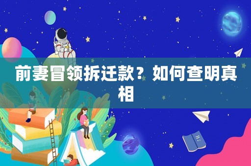 前妻冒領拆遷款？如何查明真相