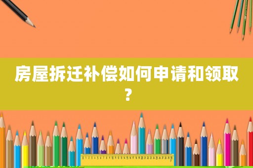 房屋拆遷補償如何申請和領取？