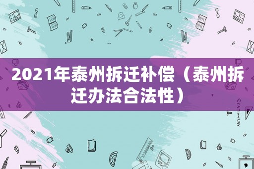 2021年泰州拆遷補(bǔ)償（泰州拆遷辦法合法性）