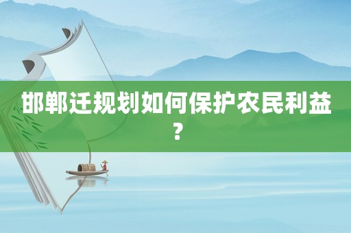 邯鄲遷規(guī)劃如何保護(hù)農(nóng)民利益？