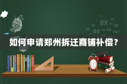 如何申請鄭州拆遷商鋪補償？