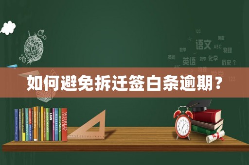 如何避免拆遷簽白條逾期？