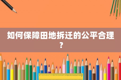 如何保障田地拆遷的公平合理？