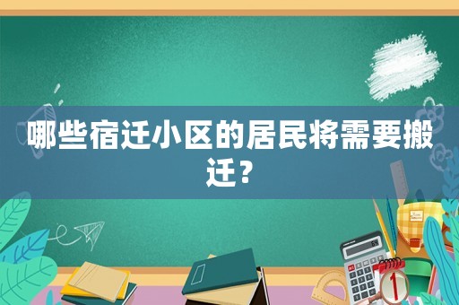 哪些宿遷小區(qū)的居民將需要搬遷？