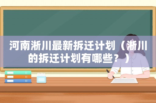 河南淅川最新拆遷計劃（淅川的拆遷計劃有哪些？）