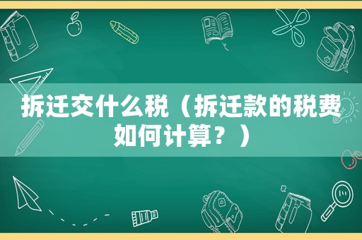 拆遷交什么稅（拆遷款的稅費如何計算？）