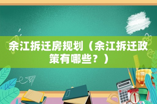 余江拆遷房規劃（余江拆遷政策有哪些？）