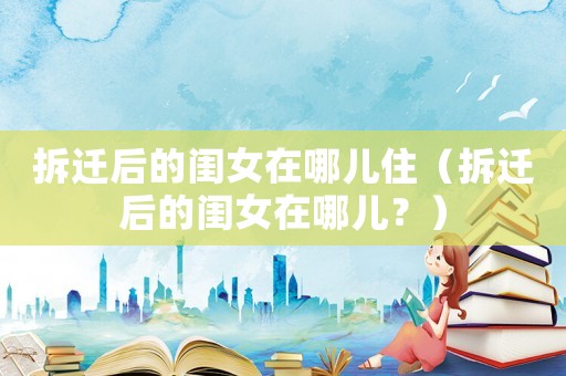 拆遷后的閨女在哪兒住（拆遷后的閨女在哪兒？）