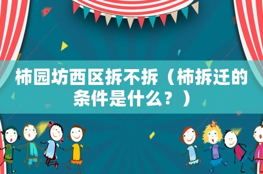 柿園坊西區拆不拆（柿拆遷的條件是什么？）