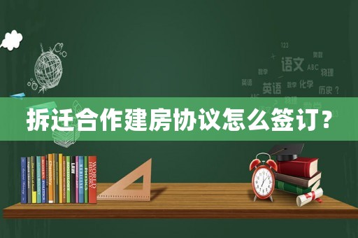 拆遷合作建房協議怎么簽訂？