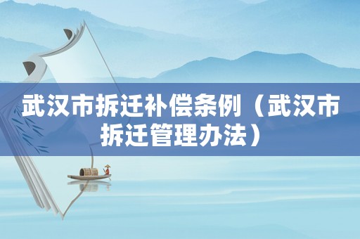 武漢市拆遷補償條例（武漢市拆遷管理辦法）