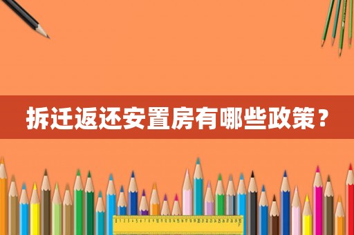 拆遷返還安置房有哪些政策？