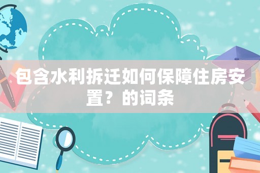 包含水利拆遷如何保障住房安置？的詞條