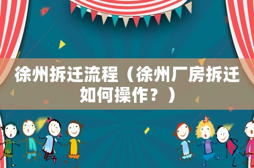 徐州拆遷流程（徐州廠房拆遷如何操作？）