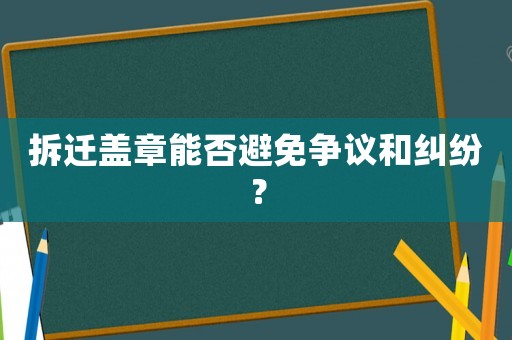 拆遷蓋章能否避免爭議和糾紛？