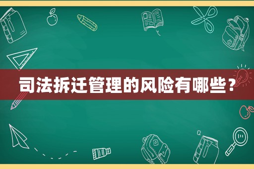 司法拆遷管理的風(fēng)險(xiǎn)有哪些？