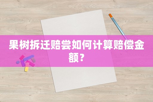 果樹拆遷賠嘗如何計算賠償金額？