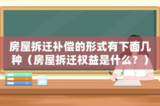 房屋拆遷補償?shù)男问接邢旅鎺追N（房屋拆遷權益是什么？）