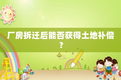 廠房拆遷后能否獲得土地補償？