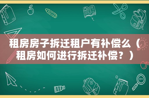 租房房子拆遷租戶有補償么（租房如何進行拆遷補償？）