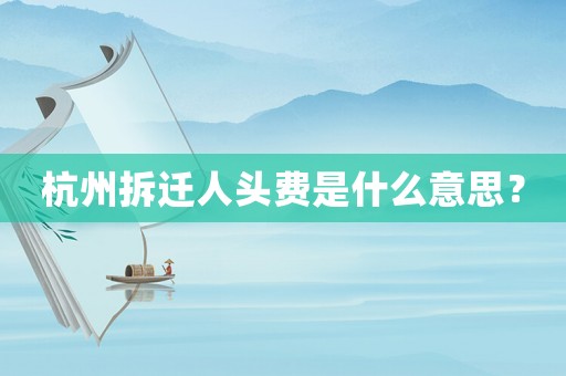 杭州拆遷人頭費(fèi)是什么意思？