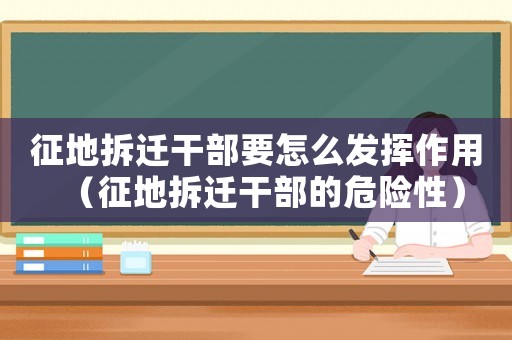 征地拆遷干部要怎么發揮作用（征地拆遷干部的危險性）