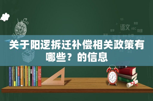 關(guān)于陽邏拆遷補(bǔ)償相關(guān)政策有哪些？的信息