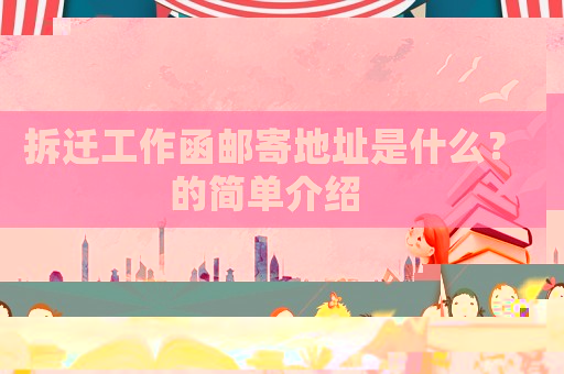 拆遷工作函郵寄地址是什么？的簡單介紹