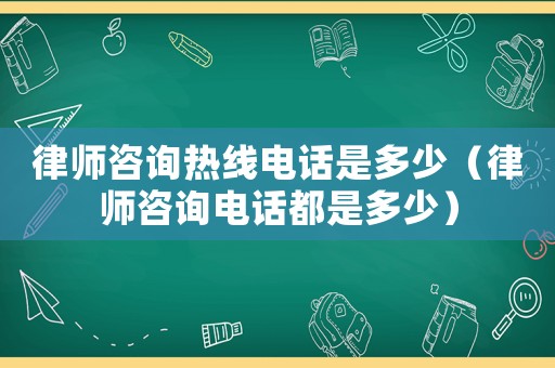 律師咨詢熱線電話是多少（律師咨詢電話都是多少）
