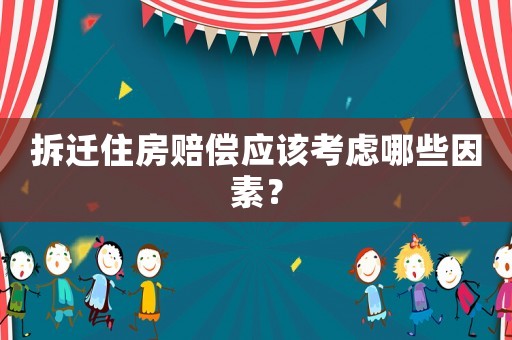 拆遷住房賠償應該考慮哪些因素？