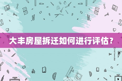 大豐房屋拆遷如何進行評估？