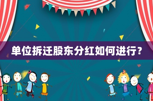 單位拆遷股東分紅如何進行？