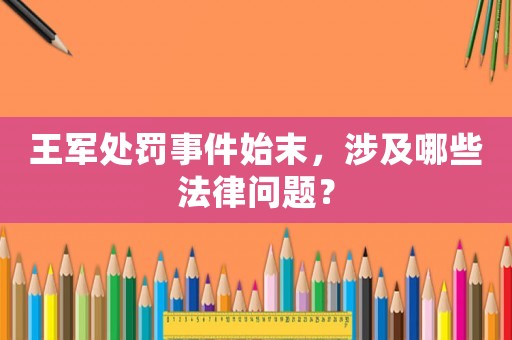王軍處罰事件始末，涉及哪些法律問題？