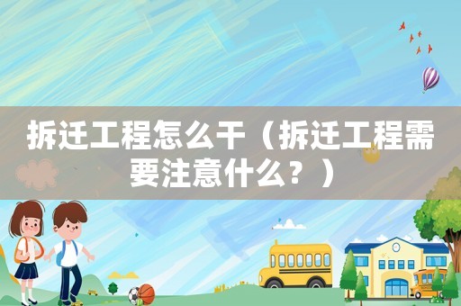 拆遷工程怎么干（拆遷工程需要注意什么？）