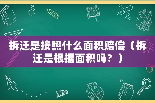 拆遷是按照什么面積賠償（拆遷是根據(jù)面積嗎？）