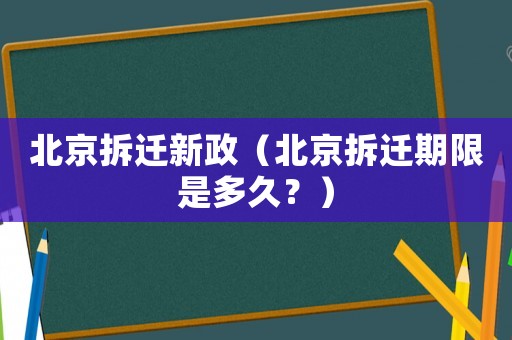 北京拆遷新政（北京拆遷期限是多久？）