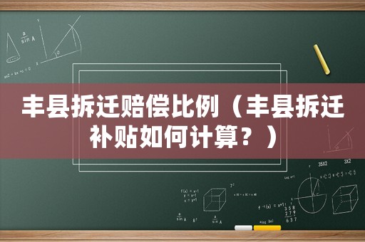 豐縣拆遷賠償比例（豐縣拆遷補貼如何計算？）