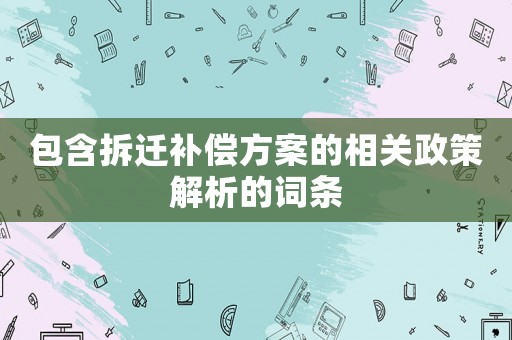 包含拆遷補(bǔ)償方案的相關(guān)政策解析的詞條
