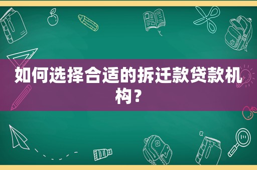 如何選擇合適的拆遷款貸款機構？