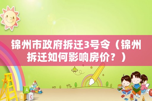 錦州市政府拆遷3號(hào)令（錦州拆遷如何影響房?jī)r(jià)？）
